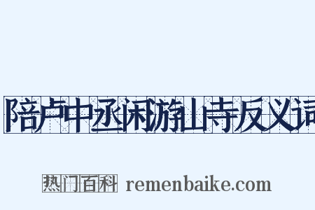 陪卢中丞闲游山寺反义词是什么意思的图片